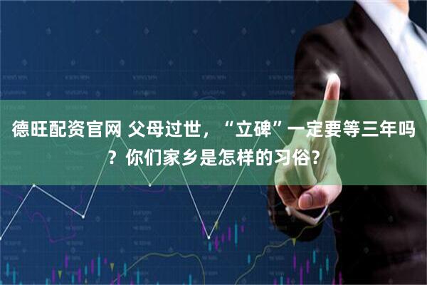 德旺配资官网 父母过世,“立碑”一定要等三年吗?你们家乡是怎样的习俗?