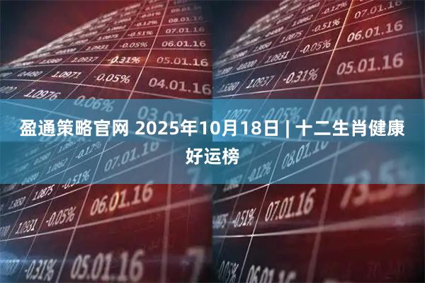 盈通策略官网 2025年10月18日 | 十二生肖健康好运榜