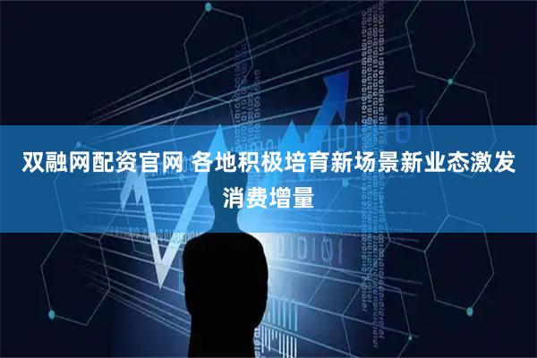 双融网配资官网 各地积极培育新场景新业态激发消费增量