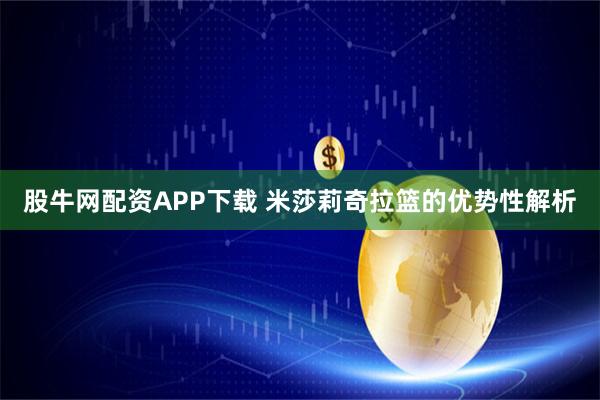 股牛网配资APP下载 米莎莉奇拉篮的优势性解析