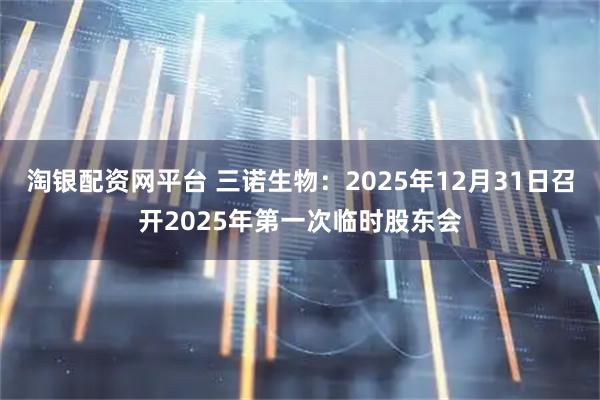 淘银配资网平台 三诺生物：2025年12月31日召开2025年第一次临时股东会