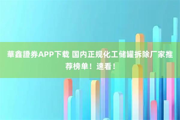 華鑫證券APP下载 国内正规化工储罐拆除厂家推荐榜单！速看！