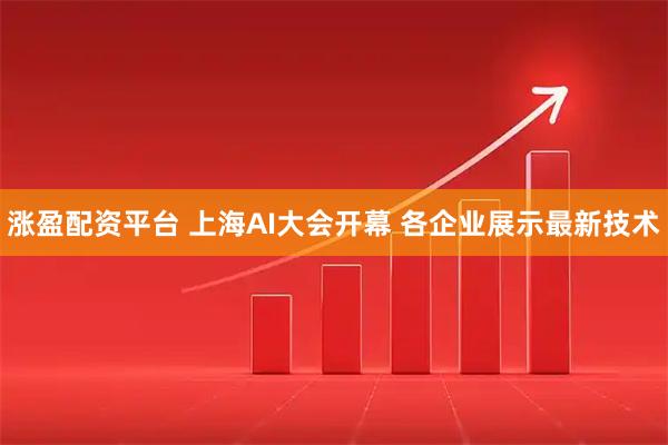 涨盈配资平台 上海AI大会开幕 各企业展示最新技术