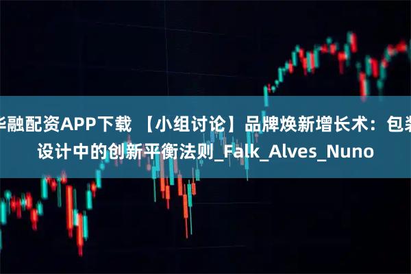 华融配资APP下载 【小组讨论】品牌焕新增长术：包装设计中的创新平衡法则_Falk_Alves_Nuno